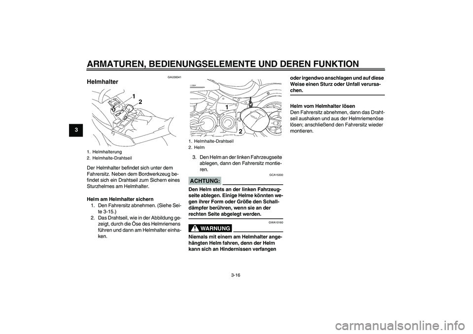 YAMAHA XV1900A 2006  Betriebsanleitungen (in German) ARMATUREN, BEDIENUNGSELEMENTE UND DEREN FUNKTION
3-16
3
GAU38341
Helmhalter Der Helmhalter befindet sich unter dem 
Fahrersitz. Neben dem Bordwerkzeug be-
findet sich ein Drahtseil zum Sichern eines 
