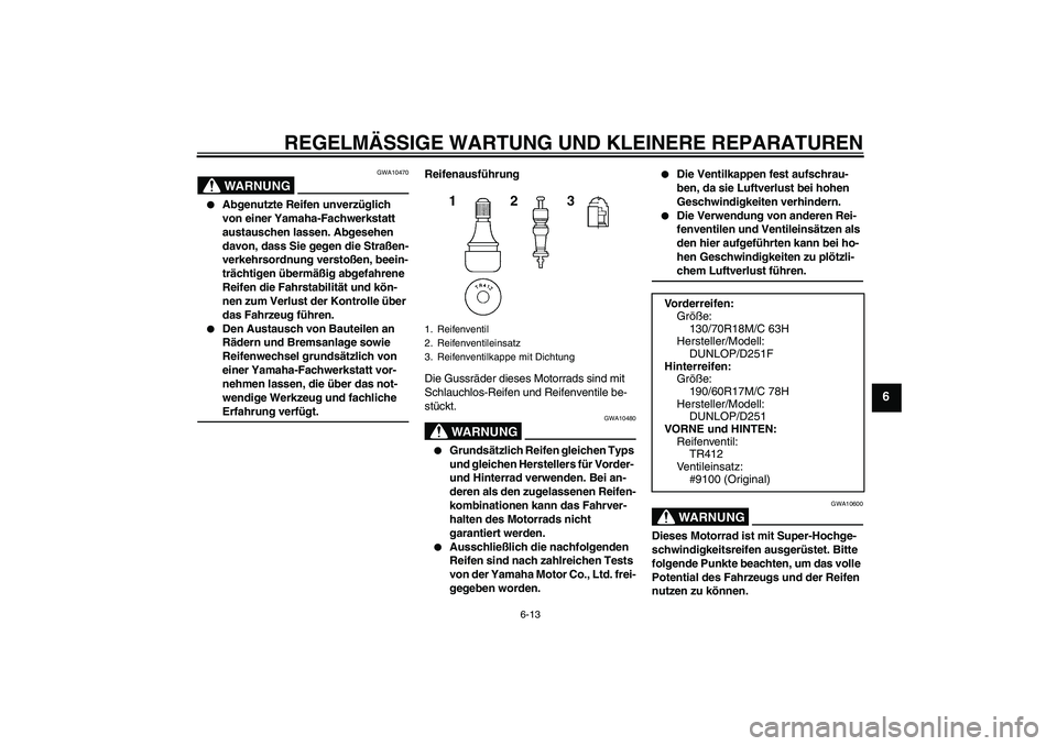 YAMAHA XV1900A 2006  Betriebsanleitungen (in German) REGELMÄSSIGE WARTUNG UND KLEINERE REPARATUREN
6-13
6
WARNUNG
GWA10470

Abgenutzte Reifen unverzüglich 
von einer Yamaha-Fachwerkstatt 
austauschen lassen. Abgesehen 
davon, dass Sie gegen die Stra