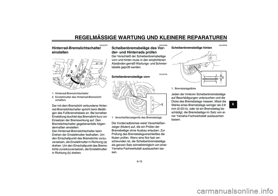 YAMAHA XV1900A 2006  Betriebsanleitungen (in German) REGELMÄSSIGE WARTUNG UND KLEINERE REPARATUREN
6-15
6
GAU22270
Hinterrad-Bremslichtschalter 
einstellen Der mit dem Bremslicht verbundene Hinter-
rad-Bremslichtschalter spricht beim Betäti-
gen des F
