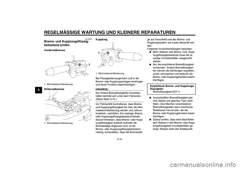 YAMAHA XV1900A 2006  Betriebsanleitungen (in German) REGELMÄSSIGE WARTUNG UND KLEINERE REPARATUREN
6-16
6
GAU38630
Brems- und Kupplungsflüssig-
keitsstand prüfen Vorderradbremse
HinterradbremseKupplung
Bei Flüssigkeitsmangel kann Luft in die 
Brems-