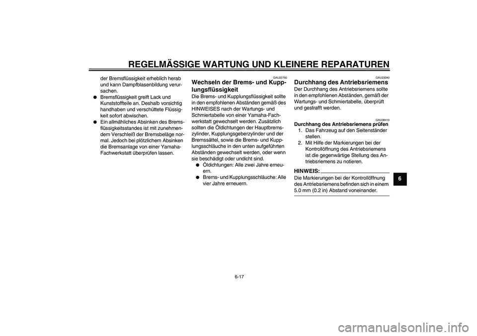 YAMAHA XV1900A 2006  Betriebsanleitungen (in German) REGELMÄSSIGE WARTUNG UND KLEINERE REPARATUREN
6-17
6
der Bremsflüssigkeit erheblich herab 
und kann Dampfblasenbildung verur-
sachen.

Bremsflüssigkeit greift Lack und 
Kunststoffteile an. Deshalb