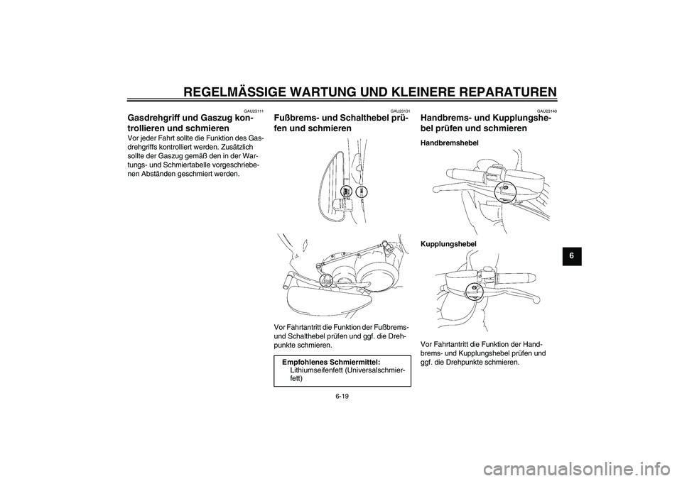 YAMAHA XV1900A 2006  Betriebsanleitungen (in German) REGELMÄSSIGE WARTUNG UND KLEINERE REPARATUREN
6-19
6
GAU23111
Gasdrehgriff und Gaszug kon-
trollieren und schmieren Vor jeder Fahrt sollte die Funktion des Gas-
drehgriffs kontrolliert werden. Zusät