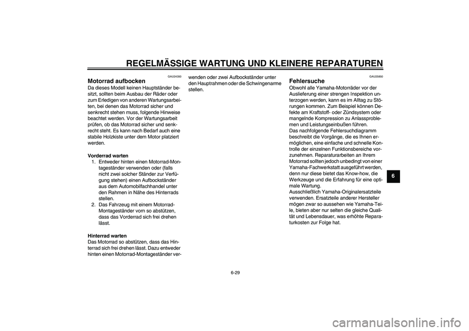 YAMAHA XV1900A 2006  Betriebsanleitungen (in German) REGELMÄSSIGE WARTUNG UND KLEINERE REPARATUREN
6-29
6
GAU24350
Motorrad aufbocken Da dieses Modell keinen Hauptständer be-
sitzt, sollten beim Ausbau der Räder oder 
zum Erledigen von anderen Wartun