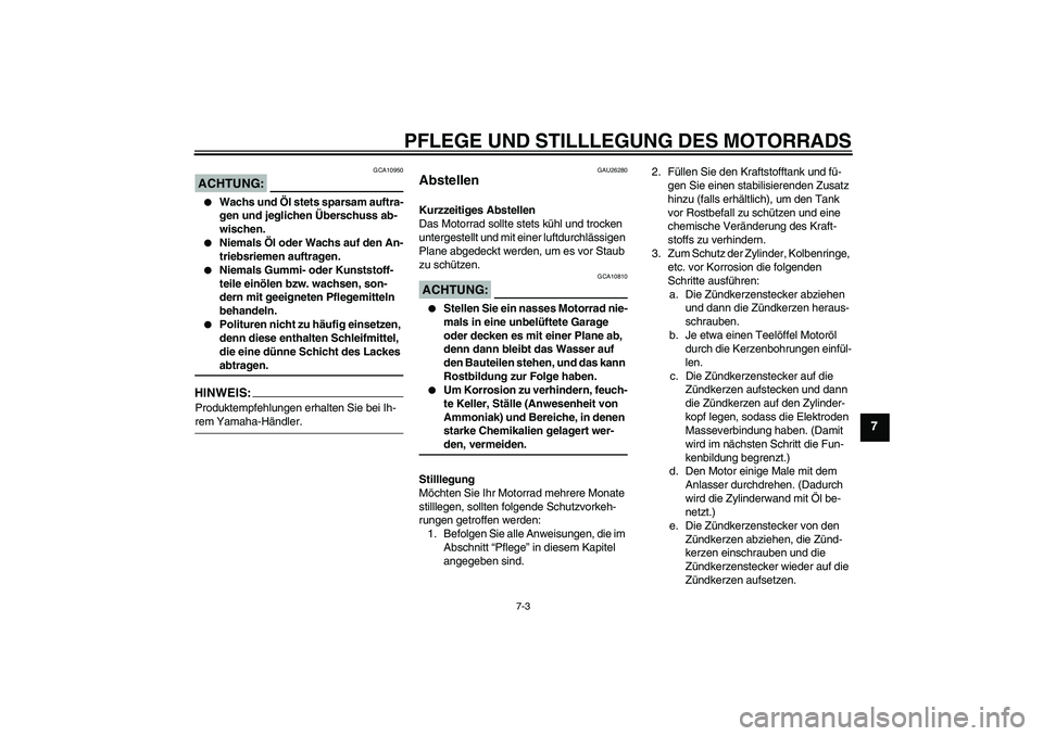 YAMAHA XV1900A 2006  Betriebsanleitungen (in German) PFLEGE UND STILLLEGUNG DES MOTORRADS
7-3
7
ACHTUNG:
GCA10950

Wachs und Öl stets sparsam auftra-
gen und jeglichen Überschuss ab-
wischen.

Niemals Öl oder Wachs auf den An-
triebsriemen auftrage