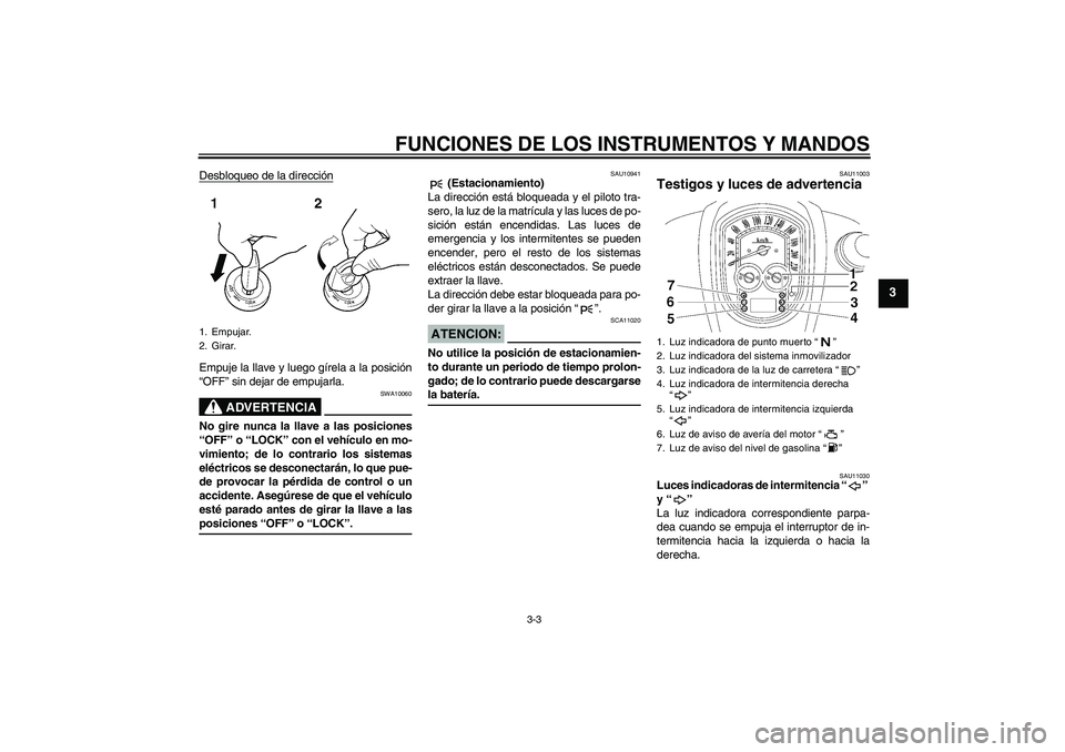 YAMAHA XV1900A 2006 Manuale de Empleo (in Spanish) FUNCIONES DE LOS INSTRUMENTOS Y MANDOS
3-3
3
Desbloqueo de la direcciónEmpuje la llave y luego gírela a la posición
“OFF” sin dejar de empujarla.
ADVERTENCIA
SWA10060
No gire nunca la llave a l YAMAHA XV1900A 2006 Manuale de Empleo (in Spanish) FUNCIONES DE LOS INSTRUMENTOS Y MANDOS
3-3
3
Desbloqueo de la direcciónEmpuje la llave y luego gírela a la posición
“OFF” sin dejar de empujarla.
ADVERTENCIA
SWA10060
No gire nunca la llave a l