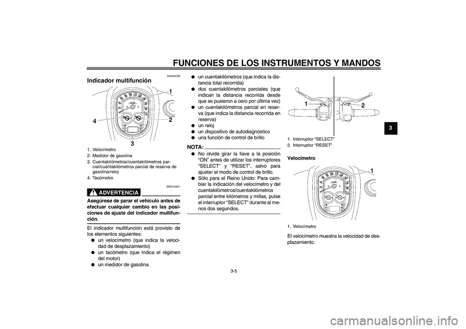 YAMAHA XV1900A 2006 Manuale de Empleo (in Spanish) FUNCIONES DE LOS INSTRUMENTOS Y MANDOS
3-5
3
SAU40730
Indicador multifunción
ADVERTENCIA
SWA12421
Asegúrese de parar el vehículo antes de
efectuar cualquier cambio en las posi-
ciones de ajuste de YAMAHA XV1900A 2006 Manuale de Empleo (in Spanish) FUNCIONES DE LOS INSTRUMENTOS Y MANDOS
3-5
3
SAU40730
Indicador multifunción
ADVERTENCIA
SWA12421
Asegúrese de parar el vehículo antes de
efectuar cualquier cambio en las posi-
ciones de ajuste de