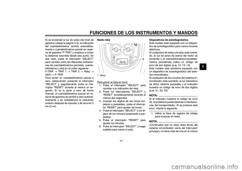 YAMAHA XV1900A 2006 Manuale de Empleo (in Spanish) FUNCIONES DE LOS INSTRUMENTOS Y MANDOS
3-7
3
Si se enciende la luz de aviso del nivel de
gasolina (véase la página 3-3), la indicación
del cuentakilómetros cambia automática-
mente a cuentakilóm YAMAHA XV1900A 2006 Manuale de Empleo (in Spanish) FUNCIONES DE LOS INSTRUMENTOS Y MANDOS
3-7
3
Si se enciende la luz de aviso del nivel de
gasolina (véase la página 3-3), la indicación
del cuentakilómetros cambia automática-
mente a cuentakilóm