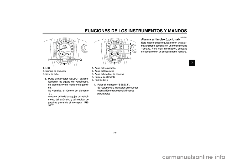 YAMAHA XV1900A 2006 Manuale de Empleo (in Spanish) FUNCIONES DE LOS INSTRUMENTOS Y MANDOS
3-9
3
6. Pulse el interruptor “SELECT” para se-
leccionar las agujas del velocímetro,
del tacómetro y del medidor de gasoli-
na.
Se visualiza el número de YAMAHA XV1900A 2006 Manuale de Empleo (in Spanish) FUNCIONES DE LOS INSTRUMENTOS Y MANDOS
3-9
3
6. Pulse el interruptor “SELECT” para se-
leccionar las agujas del velocímetro,
del tacómetro y del medidor de gasoli-
na.
Se visualiza el número de