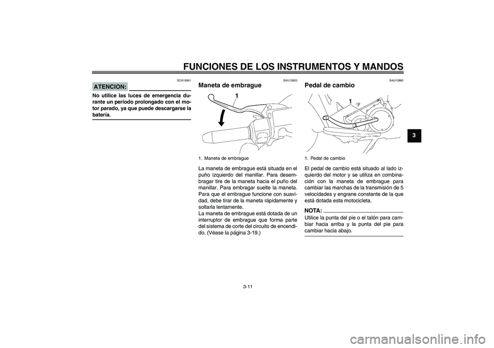 YAMAHA XV1900A 2006 Manuale de Empleo (in Spanish) FUNCIONES DE LOS INSTRUMENTOS Y MANDOS
3-11
3
ATENCION:
SCA10061
No utilice las luces de emergencia du-
rante un periodo prolongado con el mo-
tor parado, ya que puede descargarse labatería.
SAU12820 YAMAHA XV1900A 2006 Manuale de Empleo (in Spanish) FUNCIONES DE LOS INSTRUMENTOS Y MANDOS
3-11
3
ATENCION:
SCA10061
No utilice las luces de emergencia du-
rante un periodo prolongado con el mo-
tor parado, ya que puede descargarse labatería.
SAU12820