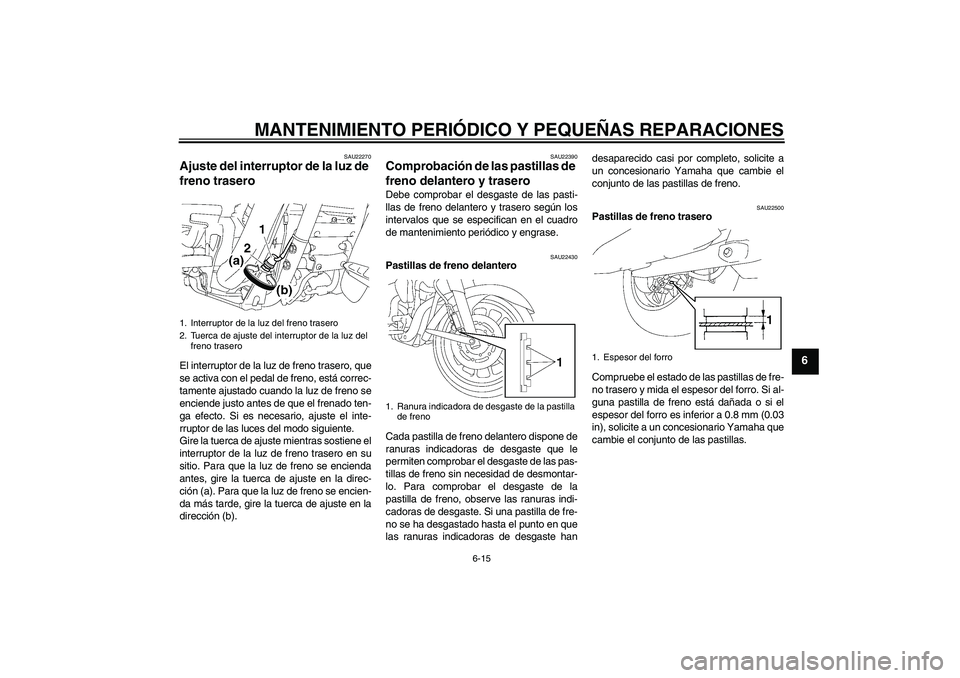 YAMAHA XV1900A 2006  Manuale de Empleo (in Spanish) MANTENIMIENTO PERIÓDICO Y PEQUEÑAS REPARACIONES
6-15
6
SAU22270
Ajuste del interruptor de la luz de 
freno trasero El interruptor de la luz de freno trasero, que
se activa con el pedal de freno, est