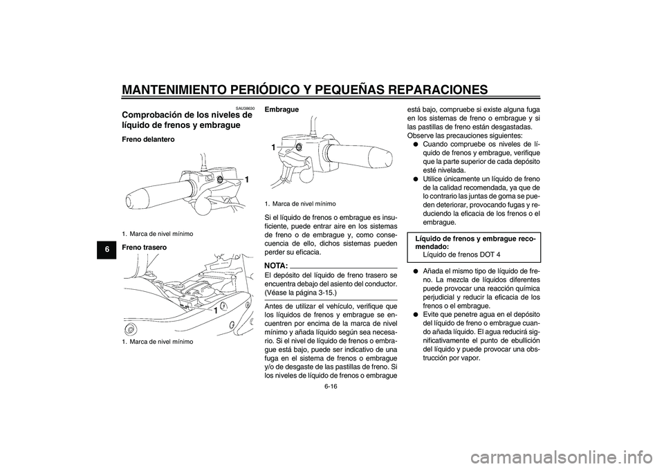 YAMAHA XV1900A 2006  Manuale de Empleo (in Spanish) MANTENIMIENTO PERIÓDICO Y PEQUEÑAS REPARACIONES
6-16
6
SAU38630
Comprobación de los niveles de 
líquido de frenos y embrague Freno delantero
Freno traseroEmbrague
Si el líquido de frenos o embrag