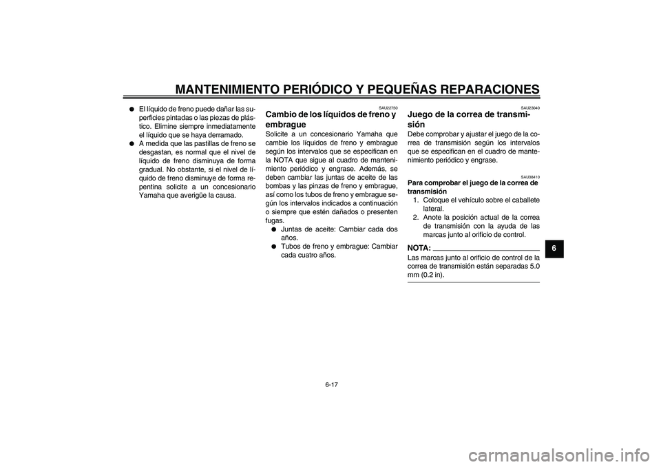 YAMAHA XV1900A 2006  Manuale de Empleo (in Spanish) MANTENIMIENTO PERIÓDICO Y PEQUEÑAS REPARACIONES
6-17
6

El líquido de freno puede dañar las su-
perficies pintadas o las piezas de plás-
tico. Elimine siempre inmediatamente
el líquido que se h