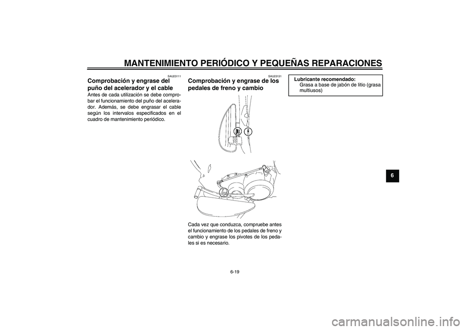 YAMAHA XV1900A 2006  Manuale de Empleo (in Spanish) MANTENIMIENTO PERIÓDICO Y PEQUEÑAS REPARACIONES
6-19
6
SAU23111
Comprobación y engrase del 
puño del acelerador y el cable Antes de cada utilización se debe compro-
bar el funcionamiento del puñ