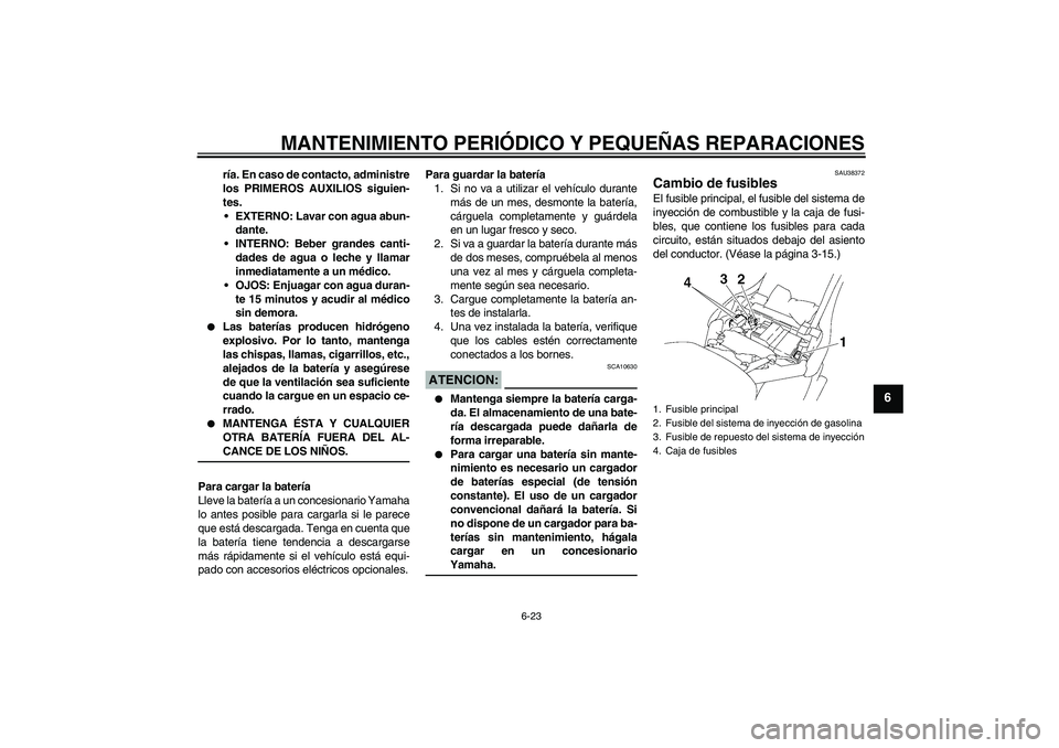 YAMAHA XV1900A 2006  Manuale de Empleo (in Spanish) MANTENIMIENTO PERIÓDICO Y PEQUEÑAS REPARACIONES
6-23
6
ría. En caso de contacto, administre
los PRIMEROS AUXILIOS siguien-
tes.
EXTERNO: Lavar con agua abun-
dante.
INTERNO: Beber grandes canti-
