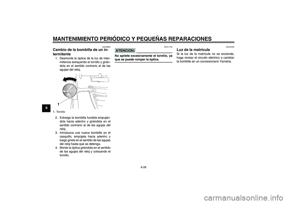 YAMAHA XV1900A 2006  Manuale de Empleo (in Spanish) MANTENIMIENTO PERIÓDICO Y PEQUEÑAS REPARACIONES
6-28
6
SAU38380
Cambio de la bombilla de un in-
termitente 1. Desmonte la óptica de la luz de inter-
mitencia extrayendo el tornillo y girán-
dola e