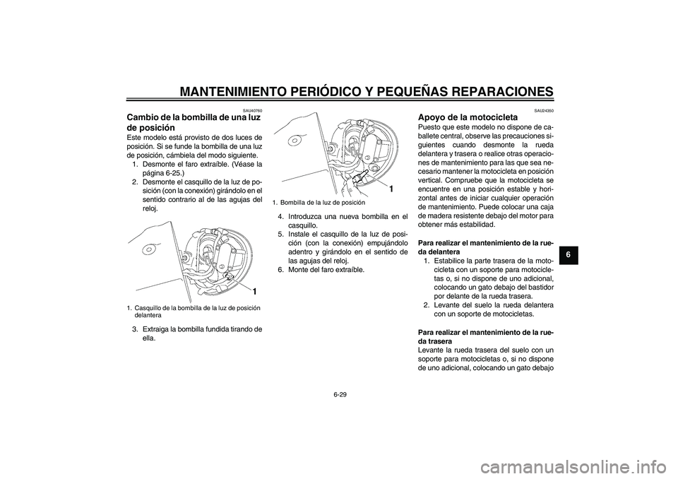 YAMAHA XV1900A 2006  Manuale de Empleo (in Spanish) MANTENIMIENTO PERIÓDICO Y PEQUEÑAS REPARACIONES
6-29
6
SAU40760
Cambio de la bombilla de una luz 
de posición Este modelo está provisto de dos luces de
posición. Si se funde la bombilla de una lu