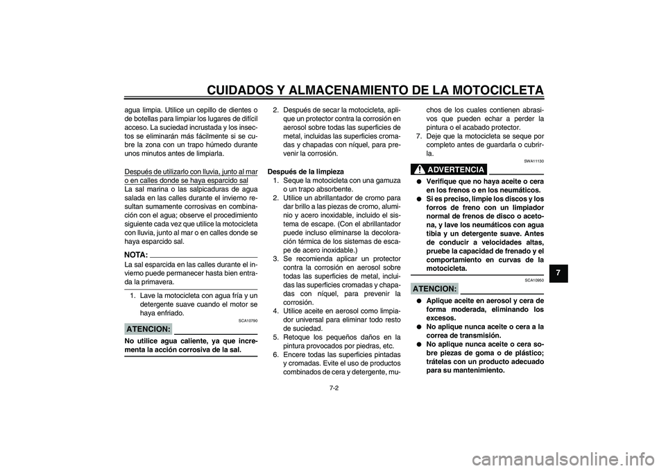 YAMAHA XV1900A 2006  Manuale de Empleo (in Spanish) CUIDADOS Y ALMACENAMIENTO DE LA MOTOCICLETA
7-2
7
agua limpia. Utilice un cepillo de dientes o
de botellas para limpiar los lugares de difícil
acceso. La suciedad incrustada y los insec-
tos se elimi