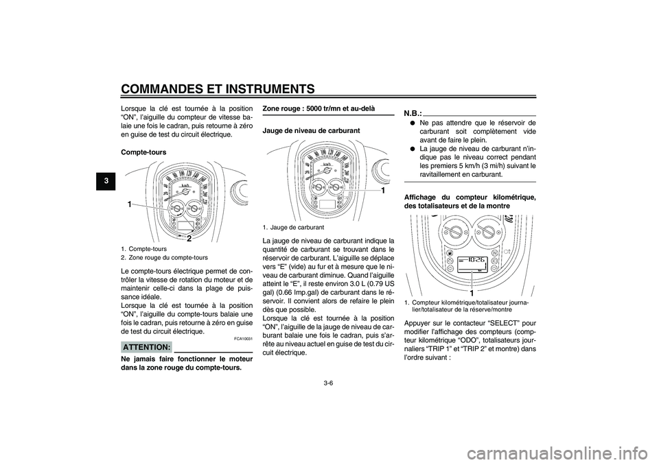 YAMAHA XV1900A 2006  Notices Demploi (in French) COMMANDES ET INSTRUMENTS
3-6
3
Lorsque la clé est tournée à la position
“ON”, l’aiguille du compteur de vitesse ba-
laie une fois le cadran, puis retourne à zéro
en guise de test du circuit