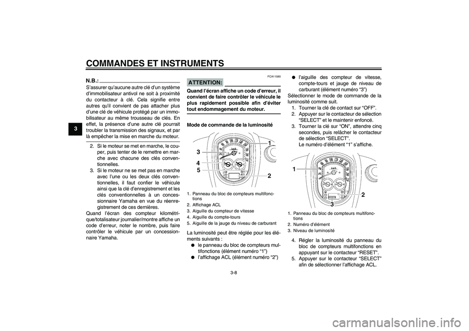 YAMAHA XV1900A 2006  Notices Demploi (in French) COMMANDES ET INSTRUMENTS
3-8
3
N.B.:S’assurer qu’aucune autre clé d’un système
d’immobilisateur antivol ne soit à proximité
du contacteur à clé. Cela signifie entre
autres qu’il convie