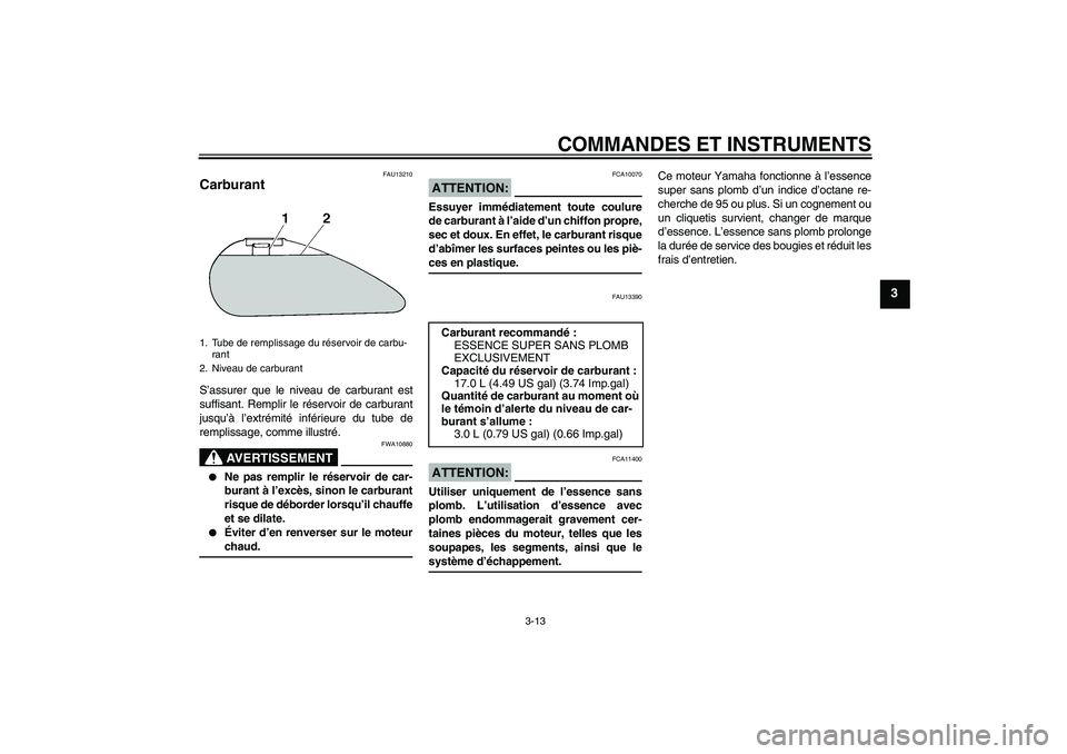YAMAHA XV1900A 2006  Notices Demploi (in French) COMMANDES ET INSTRUMENTS
3-13
3
FAU13210
Carburant S’assurer que le niveau de carburant est
suffisant. Remplir le réservoir de carburant
jusqu’à l’extrémité inférieure du tube de
remplissag