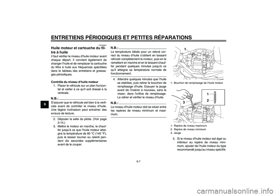 YAMAHA XV1900A 2006  Notices Demploi (in French) ENTRETIENS PÉRIODIQUES ET PETITES RÉPARATIONS
6-7
6
FAU38361
Huile moteur et cartouche du fil-
tre à huile Il faut vérifier le niveau d’huile moteur avant
chaque départ. Il convient également 