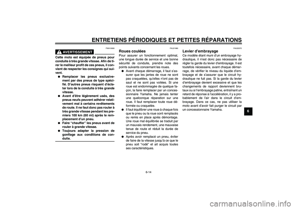 YAMAHA XV1900A 2006  Notices Demploi (in French) ENTRETIENS PÉRIODIQUES ET PETITES RÉPARATIONS
6-14
6
AVERTISSEMENT
FWA10600
Cette moto est équipée de pneus pour
conduite à très grande vitesse. Afin de ti-
rer le meilleur profit de ces pneus, 