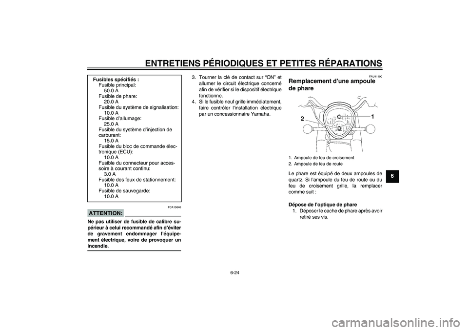YAMAHA XV1900A 2006  Notices Demploi (in French) ENTRETIENS PÉRIODIQUES ET PETITES RÉPARATIONS
6-24
6
ATTENTION:
FCA10640
Ne pas utiliser de fusible de calibre su-
périeur à celui recommandé afin d’éviter
de gravement endommager l’équipe-