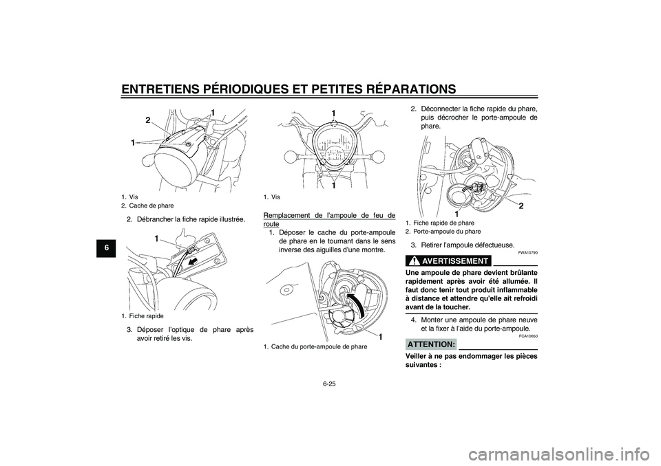 YAMAHA XV1900A 2006  Notices Demploi (in French) ENTRETIENS PÉRIODIQUES ET PETITES RÉPARATIONS
6-25
6
2. Débrancher la fiche rapide illustrée.
3. Déposer l’optique de phare après
avoir retiré les vis.Remplacement de l’ampoule de feu de
ro