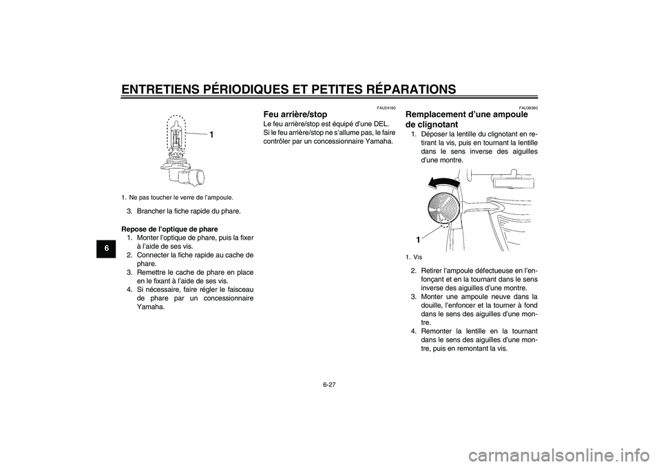 YAMAHA XV1900A 2006  Notices Demploi (in French) ENTRETIENS PÉRIODIQUES ET PETITES RÉPARATIONS
6-27
6
3. Brancher la fiche rapide du phare.
Repose de l’optique de phare
1. Monter l’optique de phare, puis la fixer
à l’aide de ses vis.
2. Con