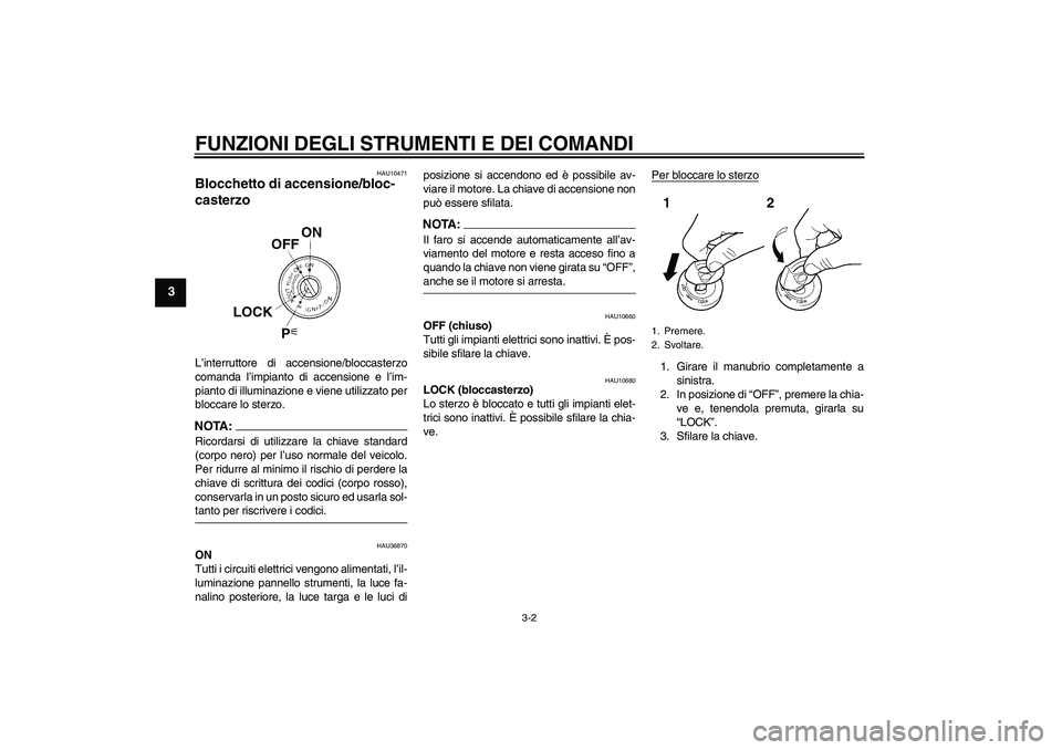 YAMAHA XV1900A 2006  Manuale duso (in Italian) FUNZIONI DEGLI STRUMENTI E DEI COMANDI
3-2
3
HAU10471
Blocchetto di accensione/bloc-
casterzo L’interruttore di accensione/bloccasterzo
comanda l’impianto di accensione e l’im-
pianto di illumin