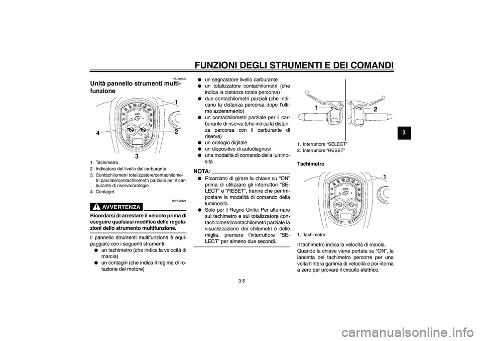 YAMAHA XV1900A 2006  Manuale duso (in Italian) FUNZIONI DEGLI STRUMENTI E DEI COMANDI
3-5
3
HAU40730
Unità pannello strumenti multi-
funzione 
AVVERTENZA
HWA12421
Ricordarsi di arrestare il veicolo prima di
eseguire qualsiasi modifica delle regol