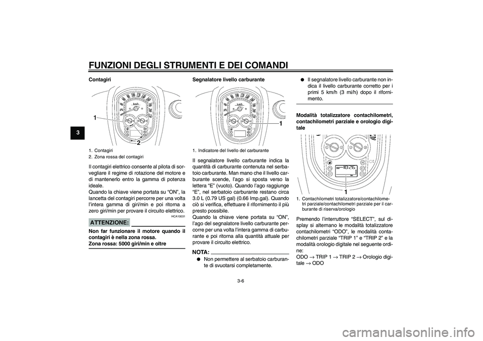 YAMAHA XV1900A 2006  Manuale duso (in Italian) FUNZIONI DEGLI STRUMENTI E DEI COMANDI
3-6
3
Contagiri
Il contagiri elettrico consente al pilota di sor-
vegliare il regime di rotazione del motore e
di mantenerlo entro la gamma di potenza
ideale.
Qu