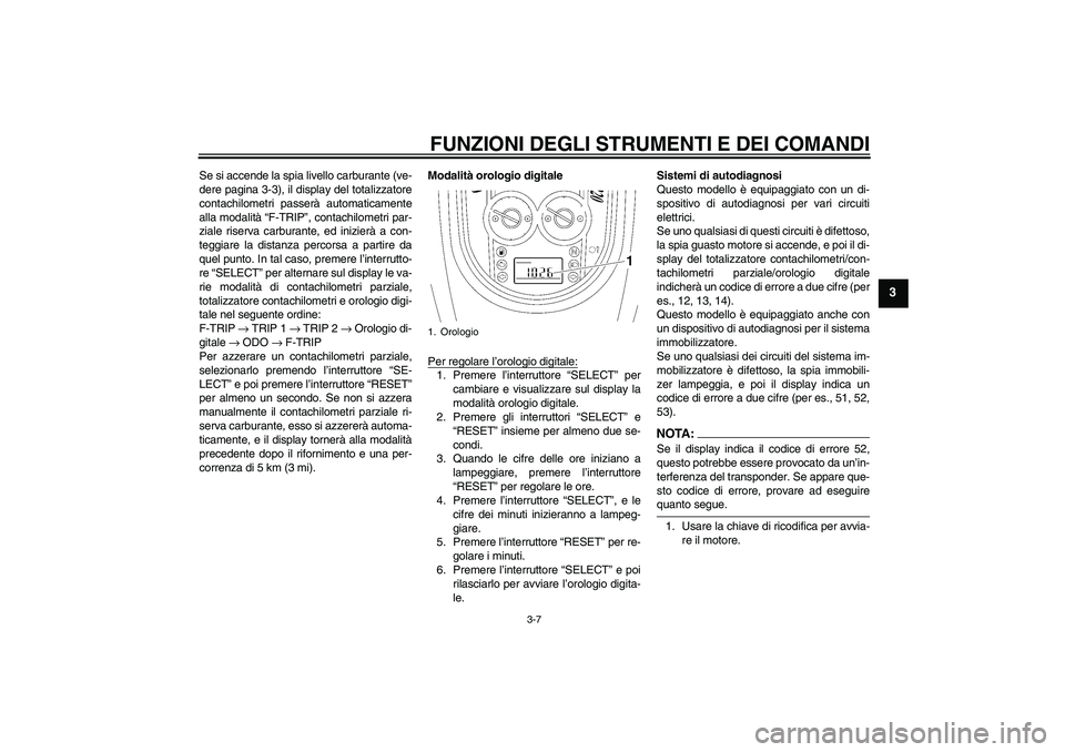 YAMAHA XV1900A 2006  Manuale duso (in Italian) FUNZIONI DEGLI STRUMENTI E DEI COMANDI
3-7
3
Se si accende la spia livello carburante (ve-
dere pagina 3-3), il display del totalizzatore
contachilometri passerà automaticamente
alla modalità “F-T