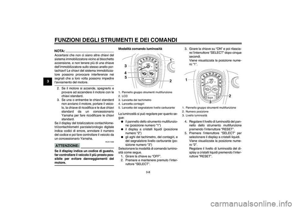 YAMAHA XV1900A 2006  Manuale duso (in Italian) FUNZIONI DEGLI STRUMENTI E DEI COMANDI
3-8
3
NOTA:Accertarsi che non ci siano altre chiavi del
sistema immobilizzatore vicino al blocchetto
accensione, e non tenere più di una chiave
dell’immobiliz