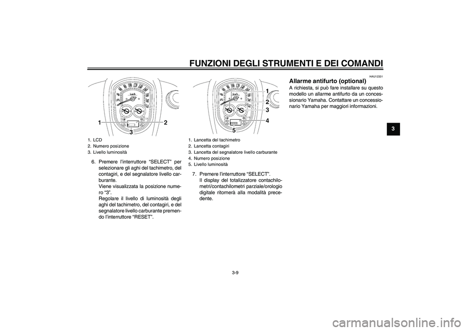 YAMAHA XV1900A 2006  Manuale duso (in Italian) FUNZIONI DEGLI STRUMENTI E DEI COMANDI
3-9
3
6. Premere l’interruttore “SELECT” per
selezionare gli aghi del tachimetro, del
contagiri, e del segnalatore livello car-
burante.
Viene visualizzata