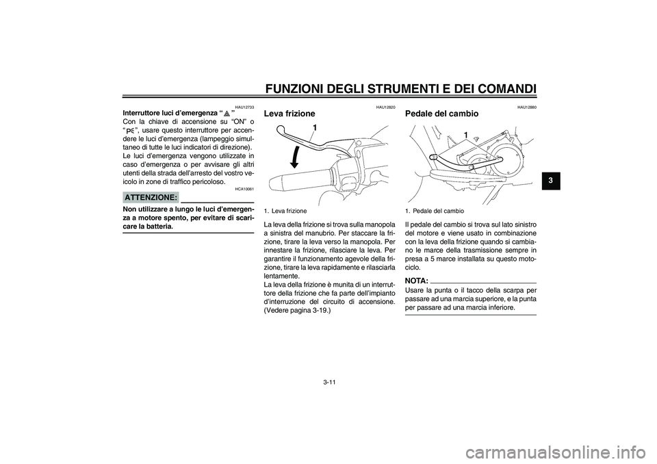 YAMAHA XV1900A 2006  Manuale duso (in Italian) FUNZIONI DEGLI STRUMENTI E DEI COMANDI
3-11
3
HAU12733
Interruttore luci d’emergenza “” 
Con la chiave di accensione su “ON” o
“”, usare questo interruttore per accen-
dere le luci d’e