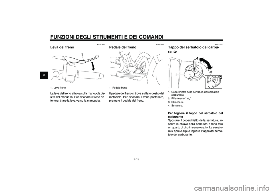 YAMAHA XV1900A 2006  Manuale duso (in Italian) FUNZIONI DEGLI STRUMENTI E DEI COMANDI
3-12
3
HAU12890
Leva del freno La leva del freno si trova sulla manopola de-
stra del manubrio. Per azionare il freno an-
teriore, tirare la leva verso la manopo