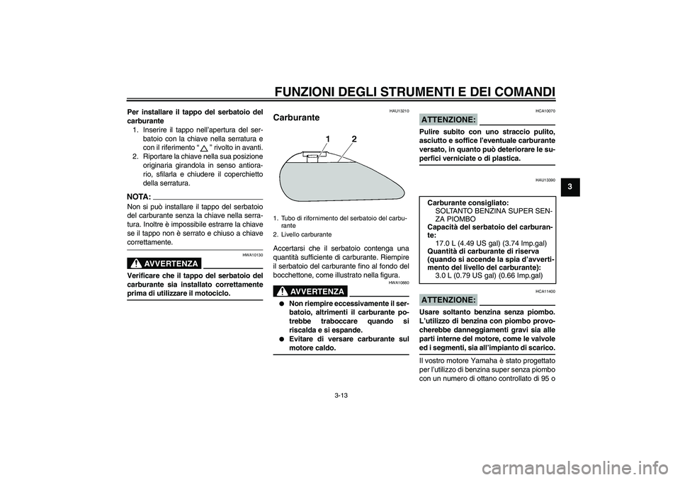 YAMAHA XV1900A 2006  Manuale duso (in Italian) FUNZIONI DEGLI STRUMENTI E DEI COMANDI
3-13
3
Per installare il tappo del serbatoio del
carburante
1. Inserire il tappo nell’apertura del ser-
batoio con la chiave nella serratura e
con il riferimen