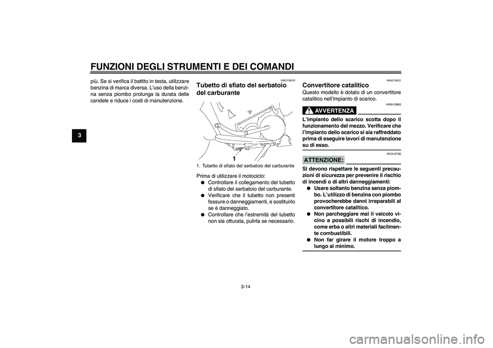 YAMAHA XV1900A 2006  Manuale duso (in Italian) FUNZIONI DEGLI STRUMENTI E DEI COMANDI
3-14
3
più. Se si verifica il battito in testa, utilizzare
benzina di marca diversa. L’uso della benzi-
na senza piombo prolunga la durata delle
candele e rid