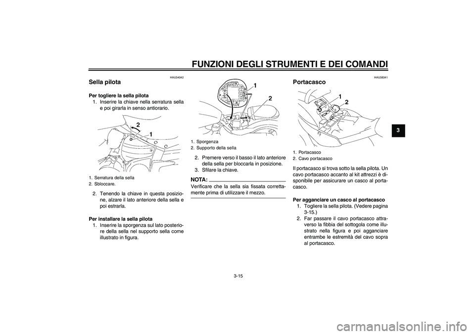 YAMAHA XV1900A 2006  Manuale duso (in Italian) FUNZIONI DEGLI STRUMENTI E DEI COMANDI
3-15
3
HAU34042
Sella pilota Per togliere la sella pilota
1. Inserire la chiave nella serratura sella
e poi girarla in senso antiorario.
2. Tenendo la chiave in 