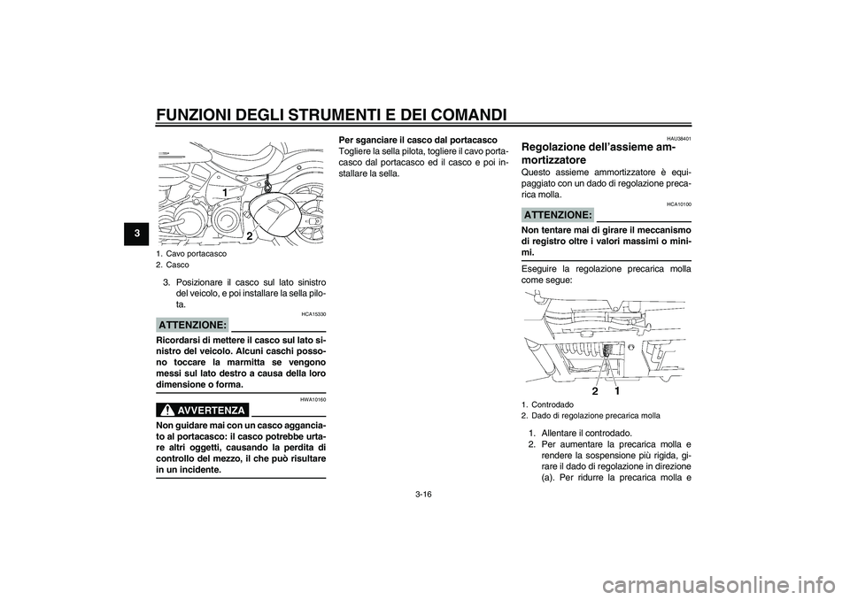 YAMAHA XV1900A 2006  Manuale duso (in Italian) FUNZIONI DEGLI STRUMENTI E DEI COMANDI
3-16
3
3. Posizionare il casco sul lato sinistro
del veicolo, e poi installare la sella pilo-
ta.ATTENZIONE:
HCA15330
Ricordarsi di mettere il casco sul lato si-