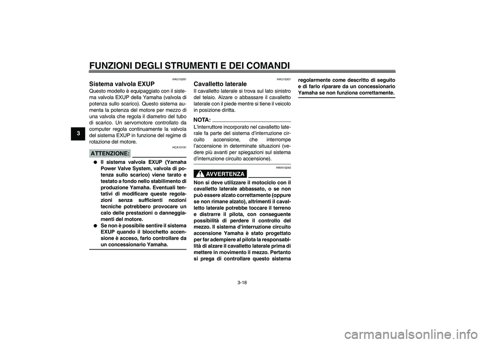 YAMAHA XV1900A 2006  Manuale duso (in Italian) FUNZIONI DEGLI STRUMENTI E DEI COMANDI
3-18
3
HAU15281
Sistema valvola EXUP Questo modello è equipaggiato con il siste-
ma valvola EXUP della Yamaha (valvola di
potenza sullo scarico). Questo sistema