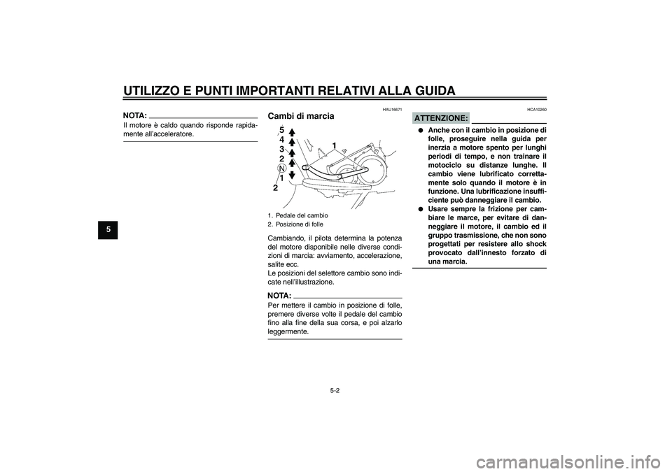 YAMAHA XV1900A 2006  Manuale duso (in Italian) UTILIZZO E PUNTI IMPORTANTI RELATIVI ALLA GUIDA
5-2
5
NOTA:Il motore è caldo quando risponde rapida-mente all’acceleratore.
HAU16671
Cambi di marcia Cambiando, il pilota determina la potenza
del mo