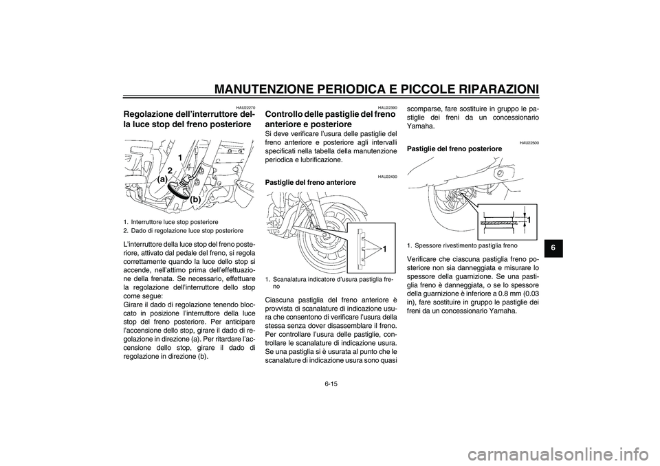 YAMAHA XV1900A 2006  Manuale duso (in Italian) MANUTENZIONE PERIODICA E PICCOLE RIPARAZIONI
6-15
6
HAU22270
Regolazione dell’interruttore del-
la luce stop del freno posteriore L’interruttore della luce stop del freno poste-
riore, attivato da
