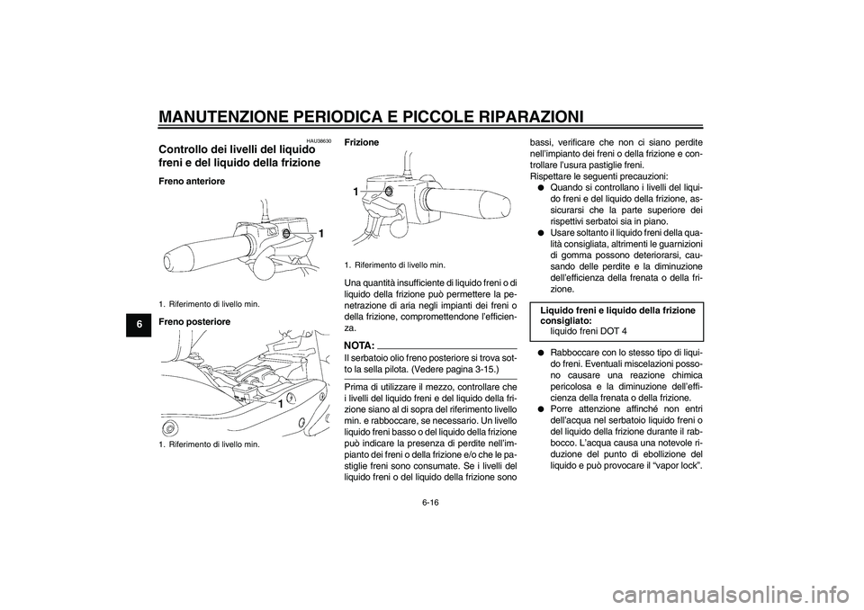 YAMAHA XV1900A 2006  Manuale duso (in Italian) MANUTENZIONE PERIODICA E PICCOLE RIPARAZIONI
6-16
6
HAU38630
Controllo dei livelli del liquido 
freni e del liquido della frizione Freno anteriore
Freno posterioreFrizione
Una quantità insufficiente 