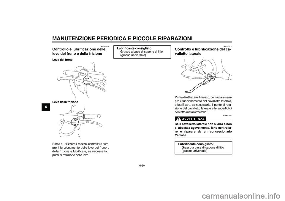 YAMAHA XV1900A 2006  Manuale duso (in Italian) MANUTENZIONE PERIODICA E PICCOLE RIPARAZIONI
6-20
6
HAU23140
Controllo e lubrificazione delle 
leve del freno e della frizione Leva del freno
Leva della frizione
Prima di utilizzare il mezzo, controll