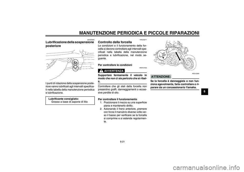 YAMAHA XV1900A 2006  Manuale duso (in Italian) MANUTENZIONE PERIODICA E PICCOLE RIPARAZIONI
6-21
6
HAU23250
Lubrificazione della sospensione 
posteriore I punti di rotazione della sospensione poste-
riore vanno lubrificati agli intervalli specific