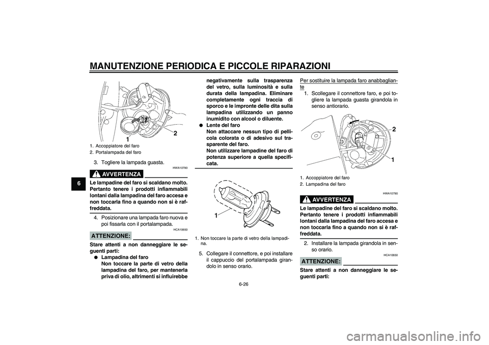 YAMAHA XV1900A 2006  Manuale duso (in Italian) MANUTENZIONE PERIODICA E PICCOLE RIPARAZIONI
6-26
6
3. Togliere la lampada guasta.
AVVERTENZA
HWA10790
Le lampadine del faro si scaldano molto.
Pertanto tenere i prodotti infiammabili
lontani dalla la