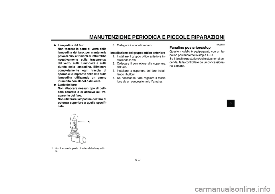 YAMAHA XV1900A 2006  Manuale duso (in Italian) MANUTENZIONE PERIODICA E PICCOLE RIPARAZIONI
6-27
6

Lampadina del faro
Non toccare la parte di vetro della
lampadina del faro, per mantenerla
priva di olio, altrimenti si influirebbe
negativamente s