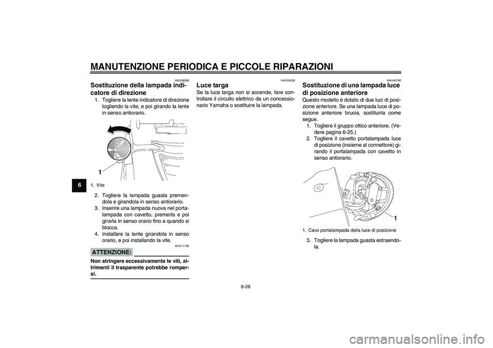 YAMAHA XV1900A 2006  Manuale duso (in Italian) MANUTENZIONE PERIODICA E PICCOLE RIPARAZIONI
6-28
6
HAU38380
Sostituzione della lampada indi-
catore di direzione 1. Togliere la lente indicatore di direzione
togliendo la vite, e poi girando la lente